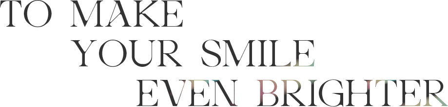 TO MAKE YOUR SMILE EVEN BRIGHTER